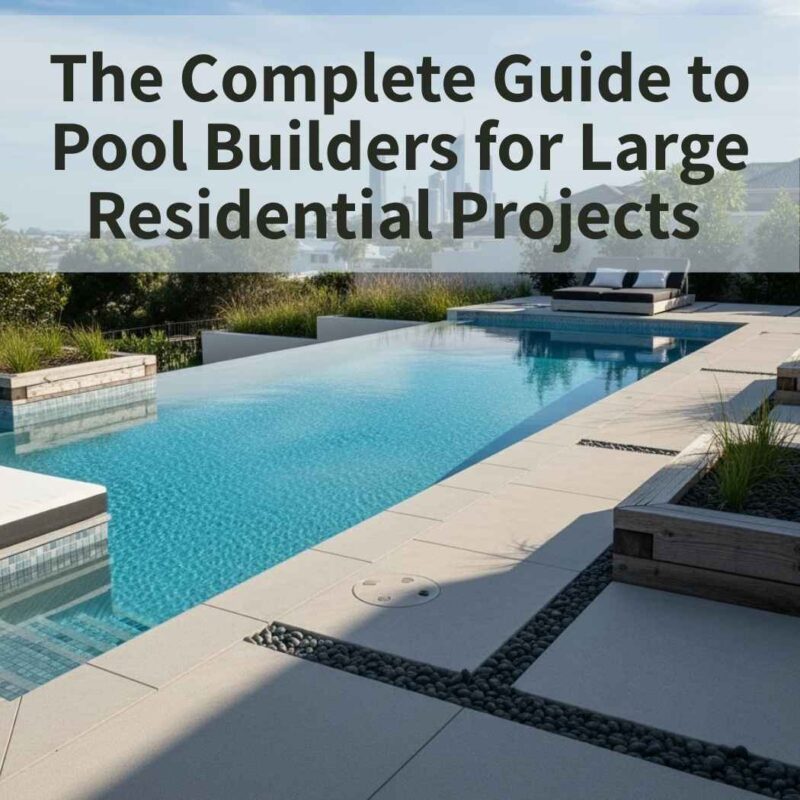 The Complete Guide to Pool Builders for Large Residential Projects