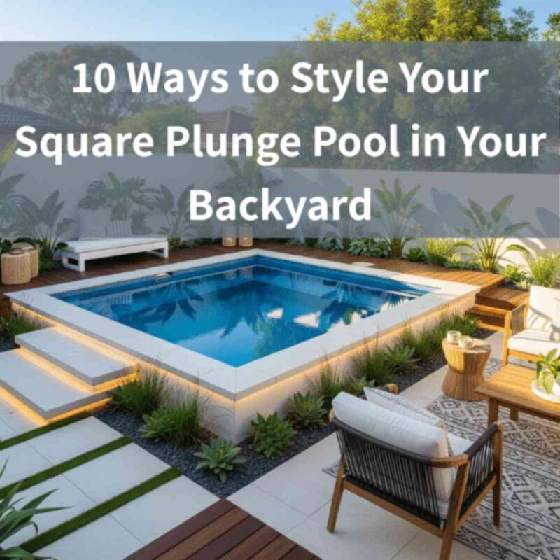 10 Ways to Style Your Square Plunge Pool in Your Backyard