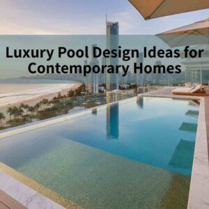 Luxury Pool Design Ideas for Contemporary Homes