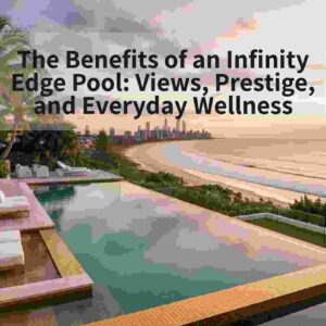 The Benefits of an Infinity Edge Pool: Views, Prestige, and Everyday Wellness