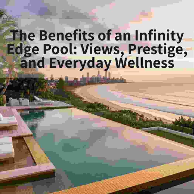 The Benefits of an Infinity Edge Pool: Views, Prestige, and Everyday Wellness